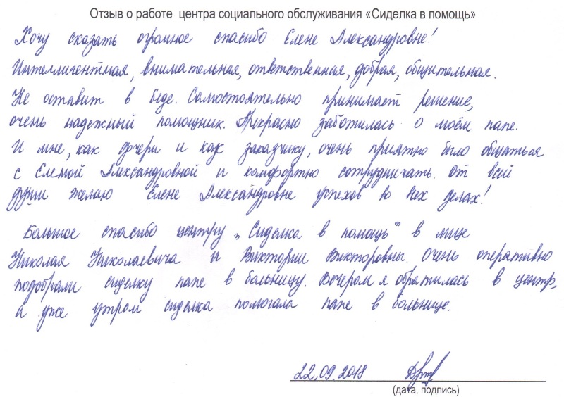 Хочу сказать огромное спасибо Елене Александровне! Интеллигентная, внимательная, ответственная, добрая, общительная. Не оставит в беде. Самостоятельно принимает решение, очень надежный помощник. Прекрасно заботилась о моем папе. И мне, как дочери и как заказчику, очень приятно было общаться с Еленой Александровной и комфортно сотрудничать. От всей души желаю Елене Александровне Успехов во всех делах! Большое спасибо центру «Сиделка в помощь» в лице Николая Николаевича и Виктории Викторовны. Очень оперативно подобрали сиделку папе в больницу. Вечером я обратилась в центр, а уже утром сиделка помогла папе в больнице.